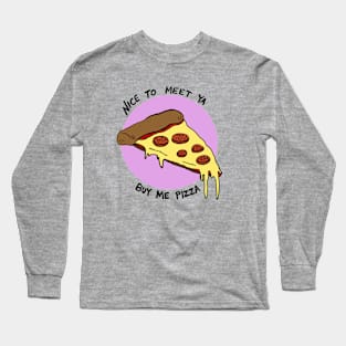 Nice To Meet Ya, Buy Me Pizza Long Sleeve T-Shirt